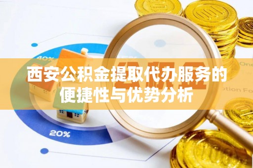 白沙西安公积金提取代办服务的便捷性与优势分析