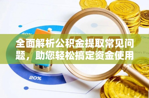 白沙全面解析公积金提取常见问题，助您轻松搞定资金使用