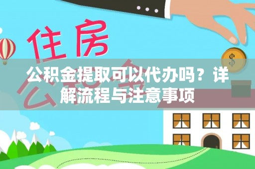 白沙公积金提取可以代办吗？详解流程与注意事项