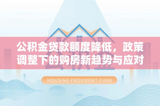 白沙公积金贷款额度降低，政策调整下的购房新趋势与应对策略