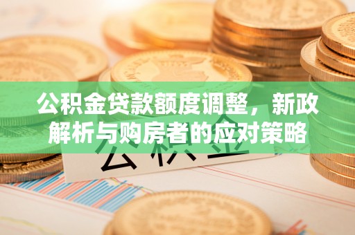 白沙公积金贷款额度调整，新政解析与购房者的应对策略