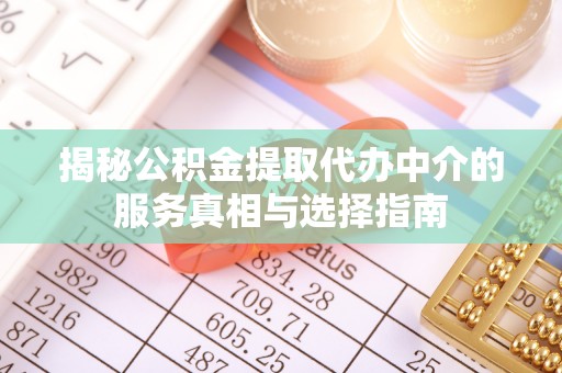 白沙揭秘公积金提取代办中介的服务真相与选择指南