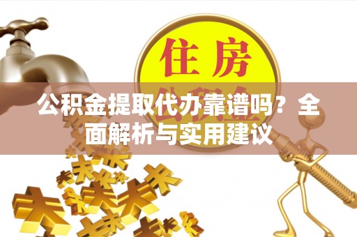白沙公积金提取代办靠谱吗？全面解析与实用建议