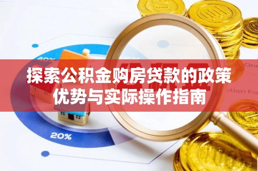 白沙探索公积金购房贷款的政策优势与实际操作指南