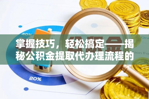 白沙掌握技巧，轻松搞定——揭秘公积金提取代办理流程的关键步骤