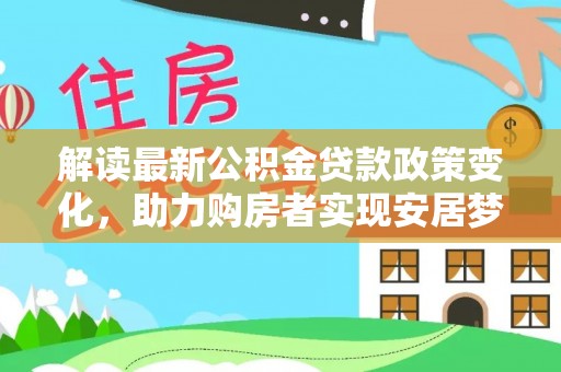 白沙解读最新公积金贷款政策变化，助力购房者实现安居梦想