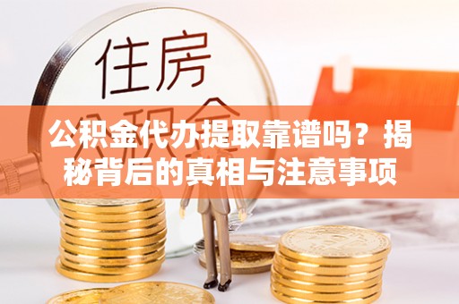 白沙公积金代办提取靠谱吗？揭秘背后的真相与注意事项