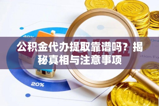 白沙公积金代办提取靠谱吗？揭秘真相与注意事项