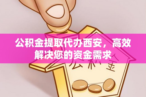 白沙公积金提取代办西安，高效解决您的资金需求