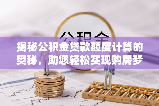白沙揭秘公积金贷款额度计算的奥秘，助您轻松实现购房梦想