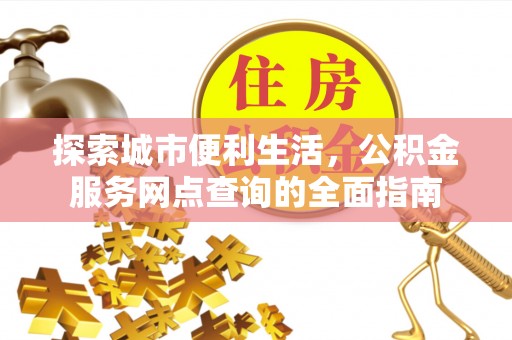 白沙探索城市便利生活，公积金服务网点查询的全面指南