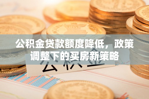 白沙公积金贷款额度降低，政策调整下的买房新策略