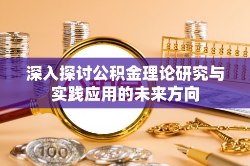 白沙深入探讨公积金理论研究与实践应用的未来方向
