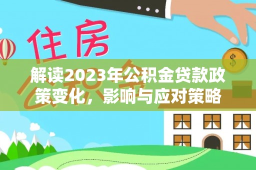 白沙解读2023年公积金贷款政策变化，影响与应对策略