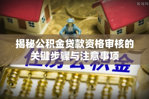 白沙揭秘公积金贷款资格审核的关键步骤与注意事项
