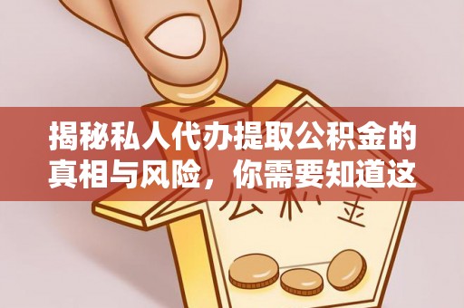 白沙揭秘私人代办提取公积金的真相与风险，你需要知道这些！