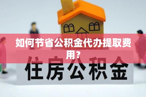 白沙如何节省公积金代办提取费用？