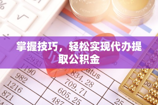 白沙掌握技巧，轻松实现代办提取公积金