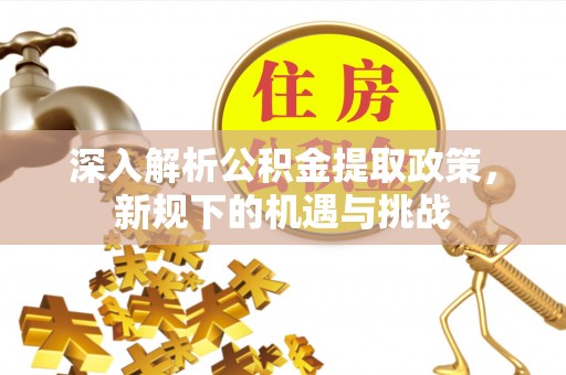 白沙深入解析公积金提取政策，新规下的机遇与挑战
