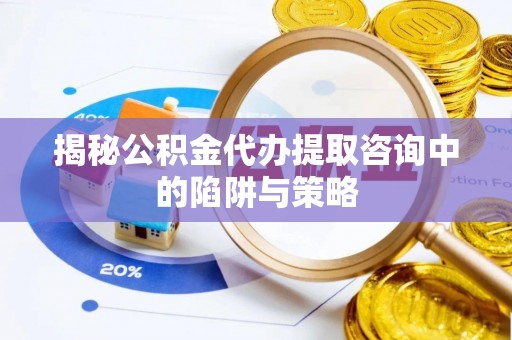 白沙揭秘公积金代办提取咨询中的陷阱与策略