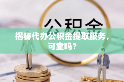 白沙揭秘代办公积金提取服务，可靠吗？