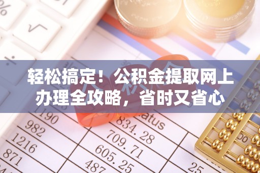 白沙轻松搞定！公积金提取网上办理全攻略，省时又省心
