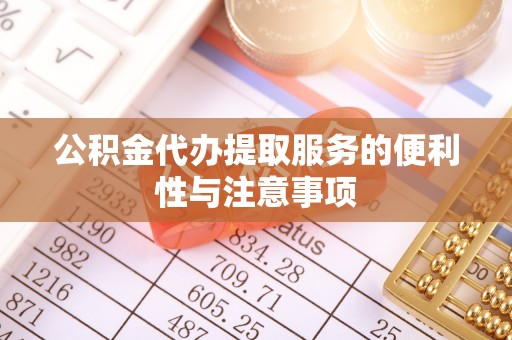 白沙公积金代办提取服务的便利性与注意事项