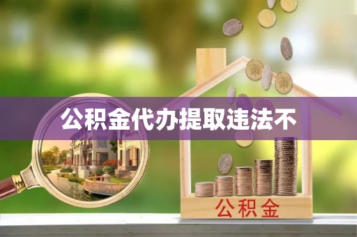 白沙公积金代办提取违法不
