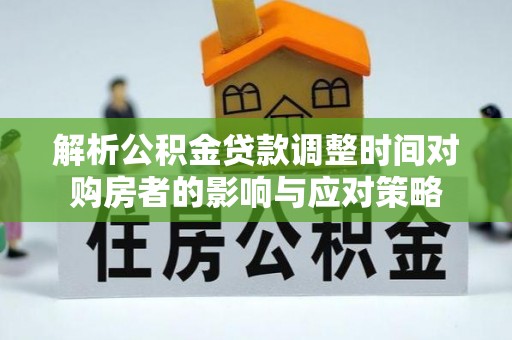 白沙解析公积金贷款调整时间对购房者的影响与应对策略
