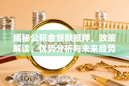 白沙揭秘公积金贷款抵押，政策解读、优势分析与未来趋势