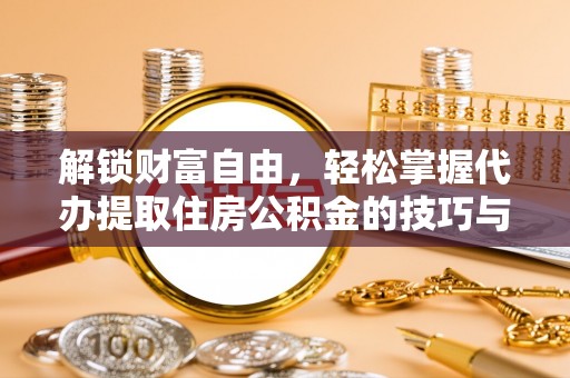 白沙解锁财富自由，轻松掌握代办提取住房公积金的技巧与攻略