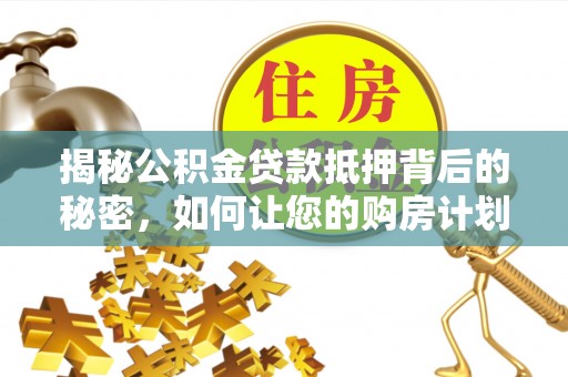 白沙揭秘公积金贷款抵押背后的秘密，如何让您的购房计划更轻松？