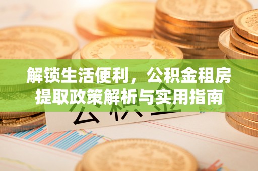 白沙解锁生活便利，公积金租房提取政策解析与实用指南
