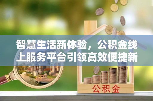 白沙智慧生活新体验，公积金线上服务平台引领高效便捷新潮流