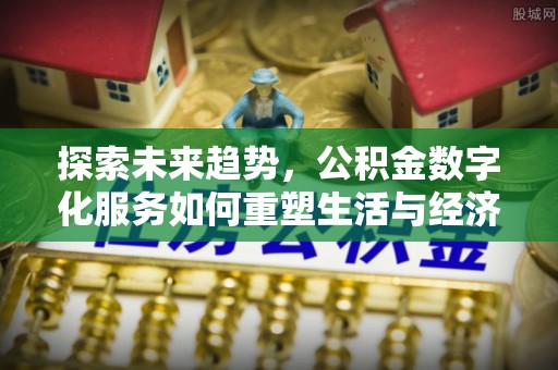 白沙探索未来趋势，公积金数字化服务如何重塑生活与经济