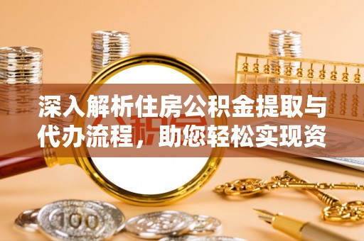 白沙深入解析住房公积金提取与代办流程，助您轻松实现资金利用最大化