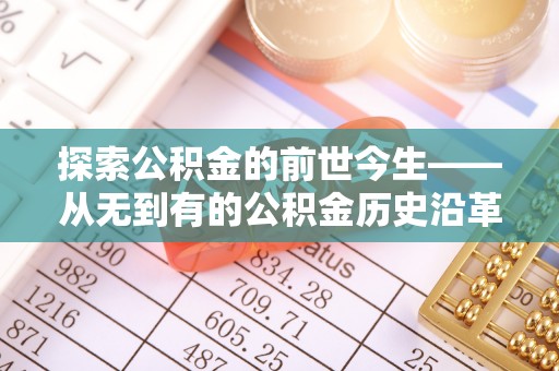 白沙探索公积金的前世今生——从无到有的公积金历史沿革