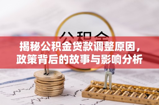 白沙揭秘公积金贷款调整原因，政策背后的故事与影响分析