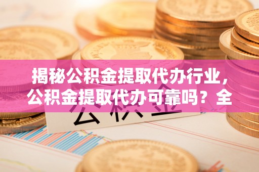 白沙揭秘公积金提取代办行业，公积金提取代办可靠吗？全面解析与风险规避