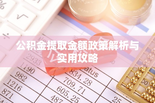 白沙公积金提取金额政策解析与实用攻略