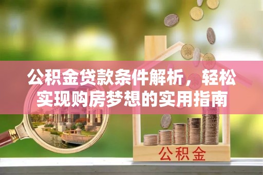 白沙公积金贷款条件解析，轻松实现购房梦想的实用指南