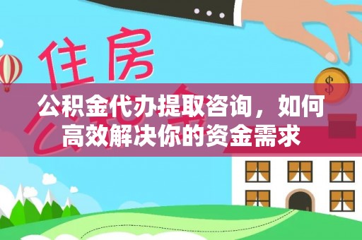 白沙公积金代办提取咨询，如何高效解决你的资金需求