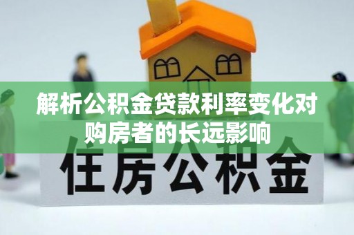白沙解析公积金贷款利率变化对购房者的长远影响