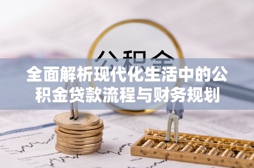 白沙全面解析现代化生活中的公积金贷款流程与财务规划