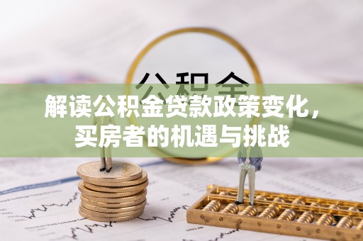 白沙解读公积金贷款政策变化，买房者的机遇与挑战