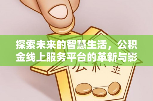 白沙探索未来的智慧生活，公积金线上服务平台的革新与影响