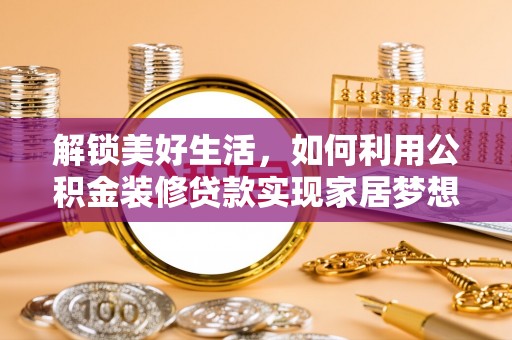 白沙解锁美好生活，如何利用公积金装修贷款实现家居梦想