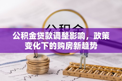 白沙公积金贷款调整影响，政策变化下的购房新趋势