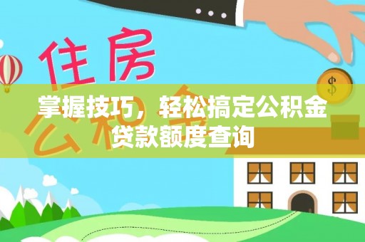 白沙掌握技巧，轻松搞定公积金贷款额度查询