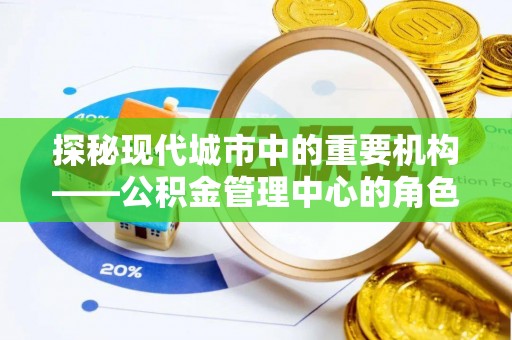 白沙探秘现代城市中的重要机构——公积金管理中心的角色与使命